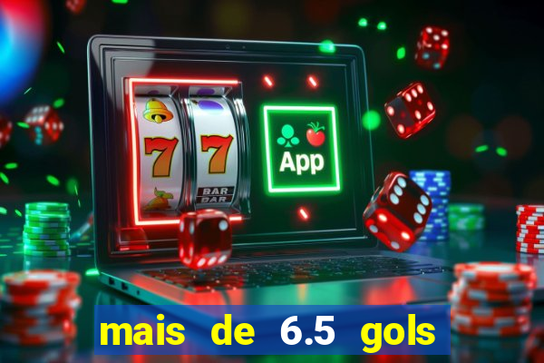 mais de 6.5 gols o que significa